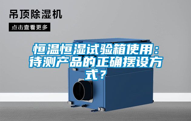 恒溫恒濕試驗(yàn)箱使用：待測產(chǎn)品的正確擺設(shè)方式？