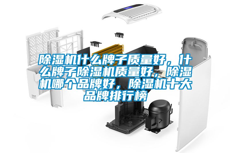 除濕機什么牌子質(zhì)量好，什么牌子除濕機質(zhì)量好，除濕機哪個品牌好，除濕機十大品牌排行榜