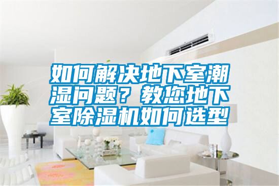 如何解決地下室潮濕問題？教您地下室除濕機如何選型
