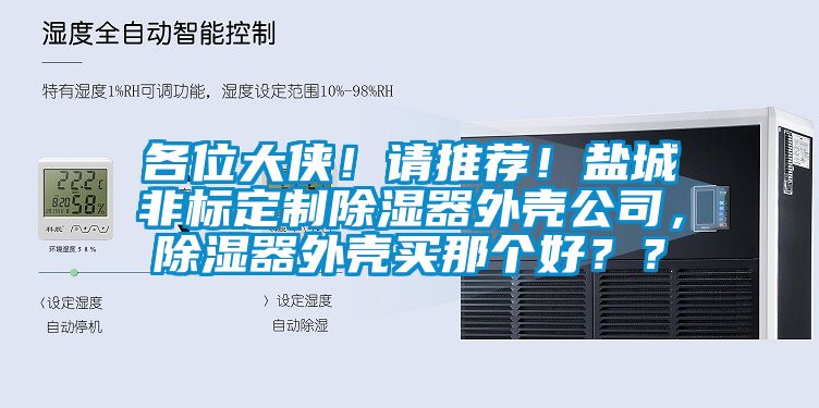 各位大俠！請(qǐng)推薦！鹽城非標(biāo)定制除濕器外殼公司，除濕器外殼買那個(gè)好？？