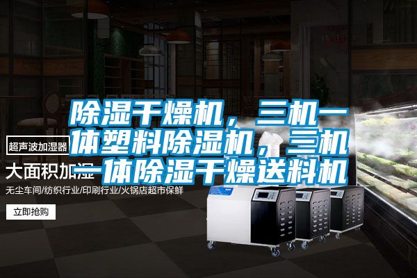 除濕干燥機(jī)，三機(jī)一體塑料除濕機(jī)，三機(jī)一體除濕干燥送料機(jī)