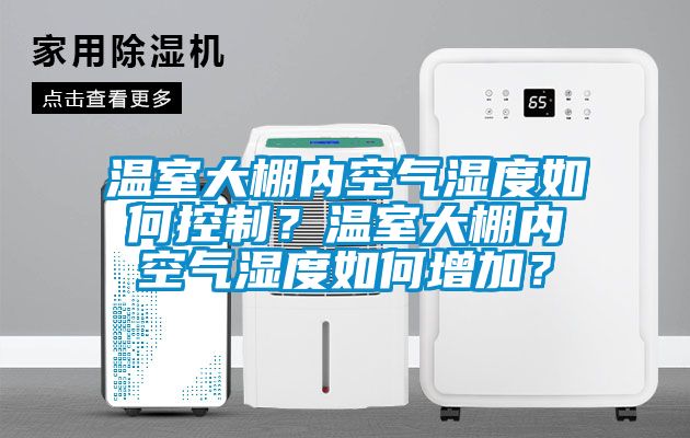 溫室大棚內(nèi)空氣濕度如何控制？溫室大棚內(nèi)空氣濕度如何增加？