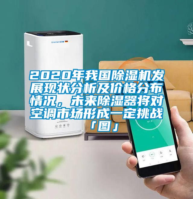 2020年我國(guó)除濕機(jī)發(fā)展現(xiàn)狀分析及價(jià)格分布情況，未來除濕器將對(duì)空調(diào)市場(chǎng)形成一定挑戰(zhàn)「圖」