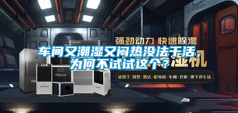 車間又潮濕又悶熱沒法干活，為何不試試這個？