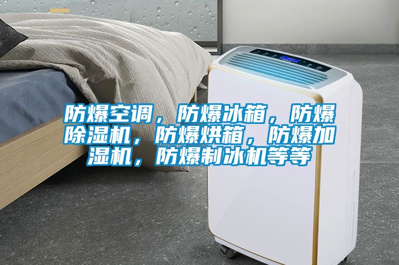 防爆空調(diào)，防爆冰箱，防爆除濕機(jī)，防爆烘箱，防爆加濕機(jī)，防爆制冰機(jī)等等