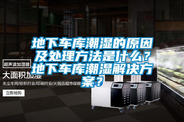 地下車庫(kù)潮濕的原因及處理方法是什么？地下車庫(kù)潮濕解決方案？