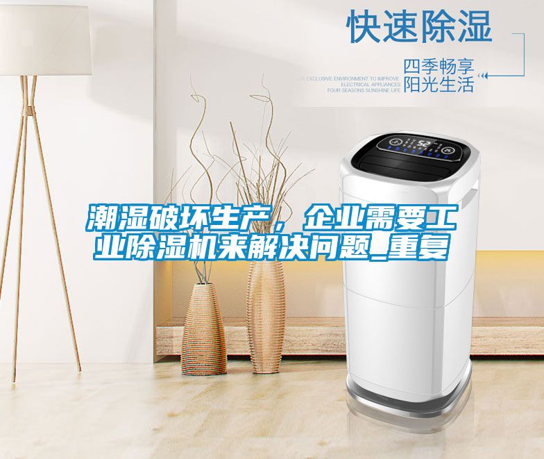 潮濕破壞生產(chǎn)，企業(yè)需要工業(yè)除濕機(jī)來(lái)解決問(wèn)題_重復(fù)
