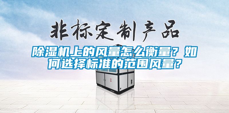 除濕機上的風量怎么衡量？如何選擇標準的范圍風量？
