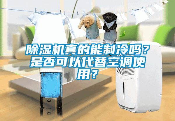 除濕機真的能制冷嗎？是否可以代替空調使用？