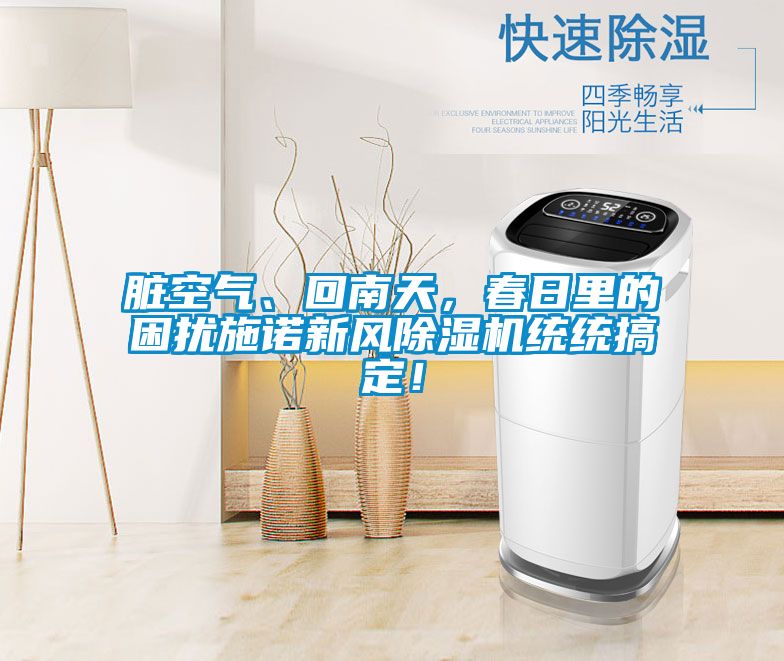 臟空氣、回南天，春日里的困擾施諾新風(fēng)除濕機(jī)統(tǒng)統(tǒng)搞定！