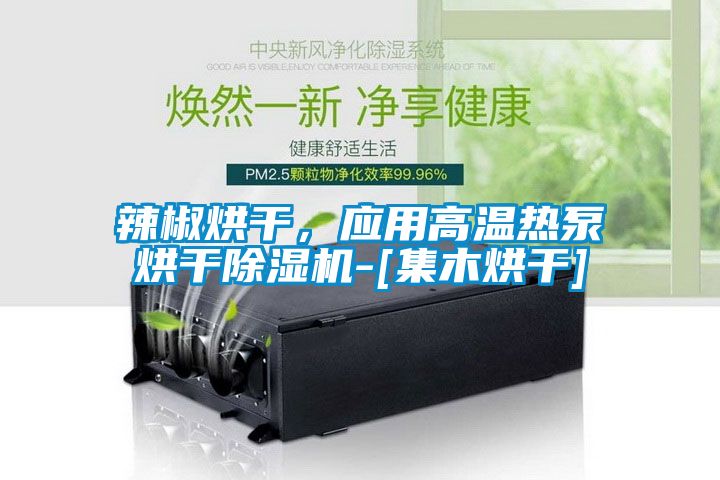 辣椒烘干，應(yīng)用高溫?zé)岜煤娓沙凉駲C-[集木烘干]