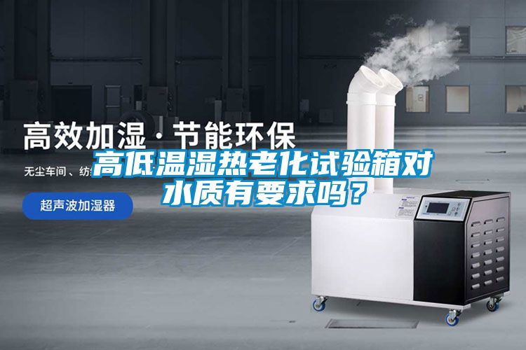 高低溫濕熱老化試驗(yàn)箱對水質(zhì)有要求嗎？