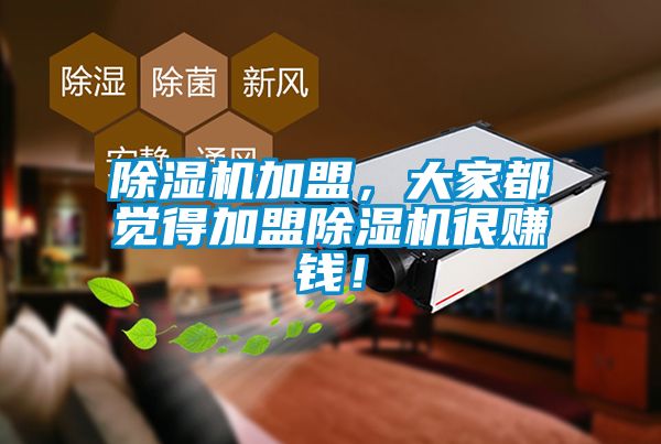除濕機加盟，大家都覺得加盟除濕機很賺錢！