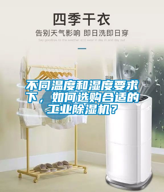 不同溫度和濕度要求下，如何選購合適的工業(yè)除濕機？