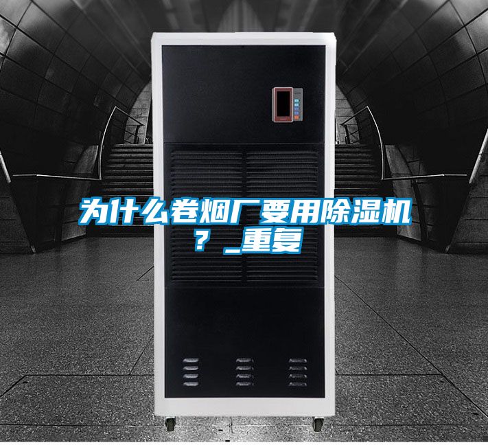 為什么卷煙廠要用除濕機？_重復(fù)