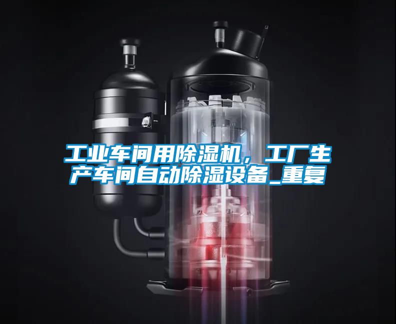 工業(yè)車間用除濕機，工廠生產車間自動除濕設備_重復