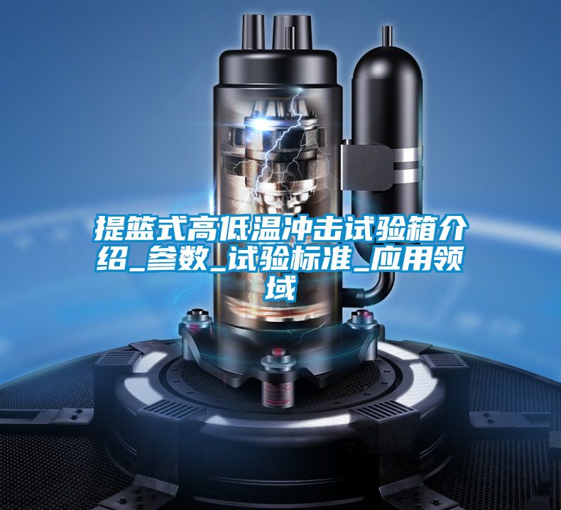 提籃式高低溫沖擊試驗箱介紹_參數(shù)_試驗標準_應用領域