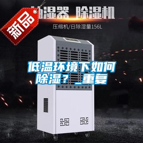 低溫環(huán)境下如何除濕？_重復