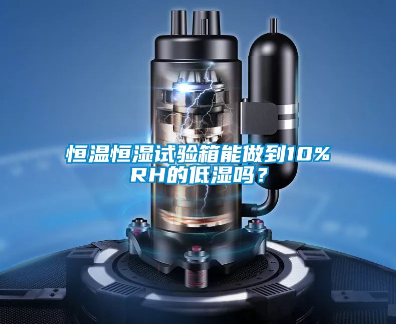 恒溫恒濕試驗(yàn)箱能做到10%RH的低濕嗎？