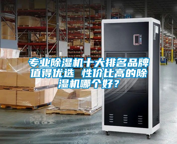 專業(yè)除濕機(jī)十大排名品牌值得優(yōu)選 性價比高的除濕機(jī)哪個好？
