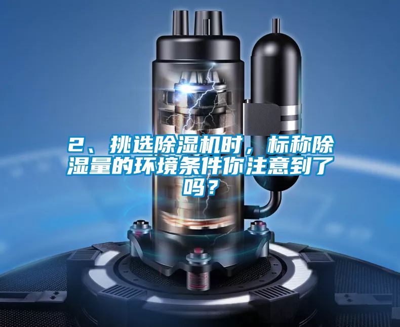 2、挑選除濕機時，標(biāo)稱除濕量的環(huán)境條件你注意到了嗎？