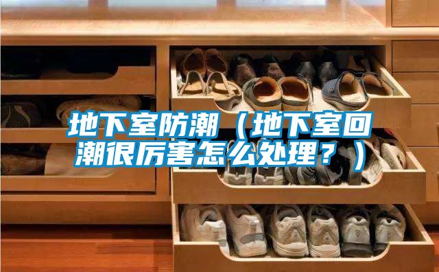 地下室防潮（地下室回潮很厲害怎么處理？）