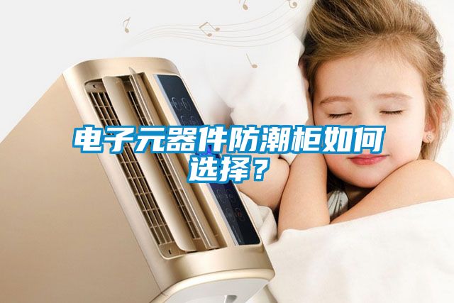 電子元器件防潮柜如何選擇？