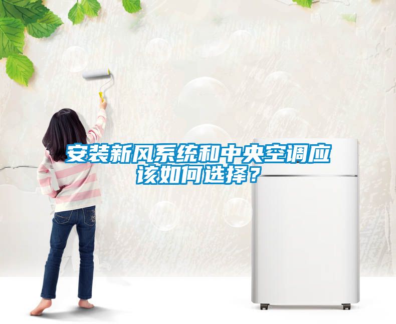 安裝新風(fēng)系統(tǒng)和中央空調(diào)應(yīng)該如何選擇？