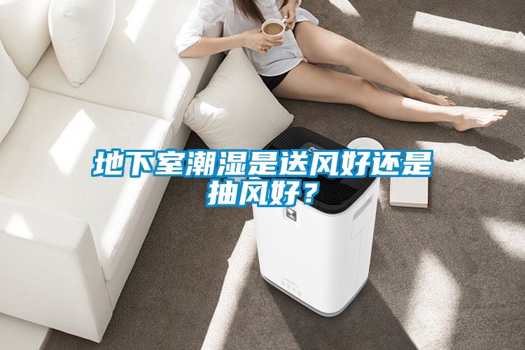 地下室潮濕是送風(fēng)好還是抽風(fēng)好？