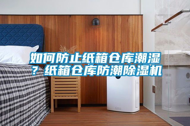 如何防止紙箱倉庫潮濕？紙箱倉庫防潮除濕機(jī)