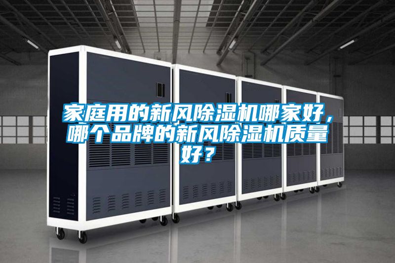 家庭用的新風(fēng)除濕機(jī)哪家好，哪個(gè)品牌的新風(fēng)除濕機(jī)質(zhì)量好？