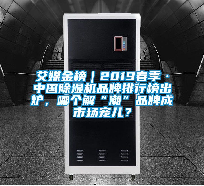 艾媒金榜｜2019春季·中國除濕機(jī)品牌排行榜出爐，哪個解“潮”品牌成市場寵兒？