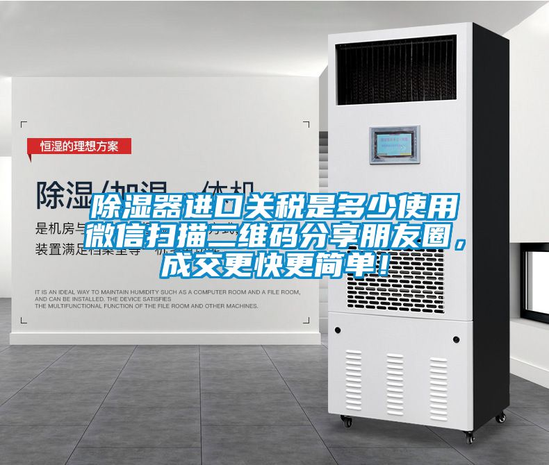 除濕器進(jìn)口關(guān)稅是多少使用微信掃描二維碼分享朋友圈，成交更快更簡(jiǎn)單！