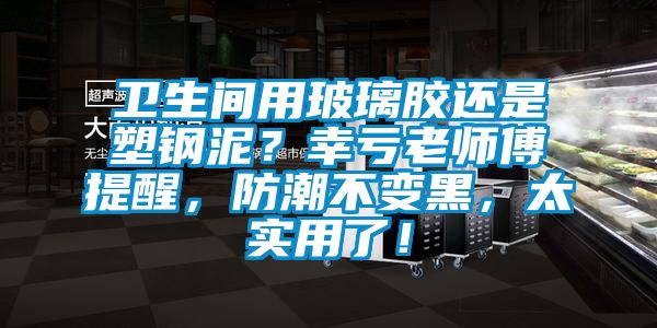 衛(wèi)生間用玻璃膠還是塑鋼泥？幸虧老師傅提醒，防潮不變黑，太實(shí)用了！