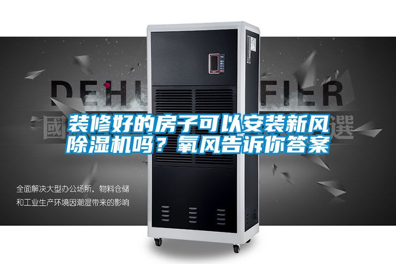裝修好的房子可以安裝新風(fēng)除濕機(jī)嗎？氧風(fēng)告訴你答案