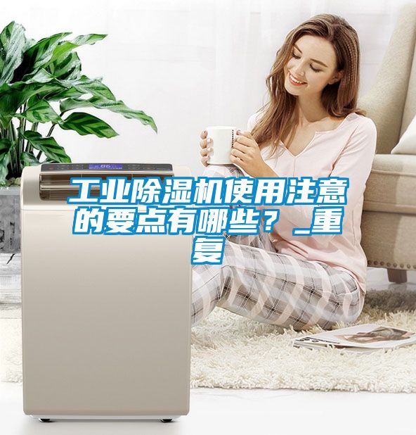工業(yè)除濕機(jī)使用注意的要點(diǎn)有哪些？_重復(fù)