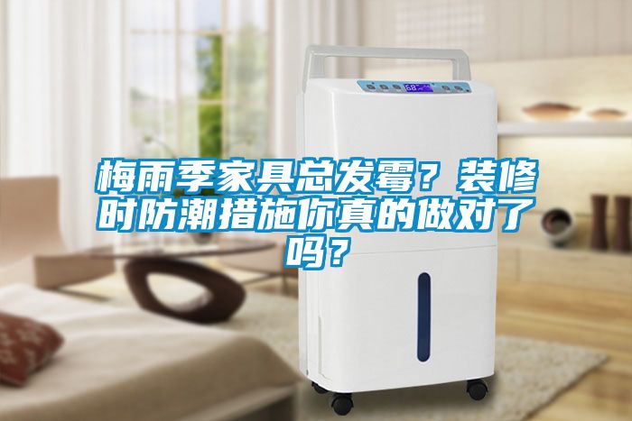 梅雨季家具總發(fā)霉？裝修時(shí)防潮措施你真的做對(duì)了嗎？