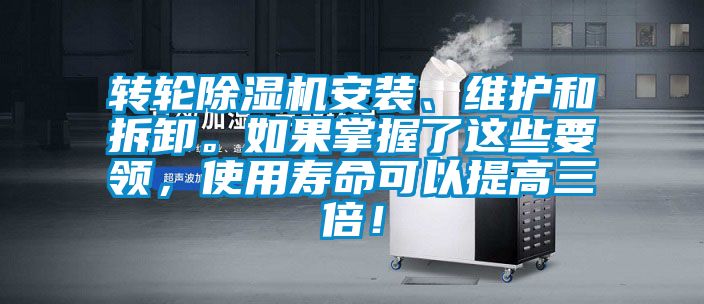 轉(zhuǎn)輪除濕機(jī)安裝、維護(hù)和拆卸。如果掌握了這些要領(lǐng)，使用壽命可以提高三倍！