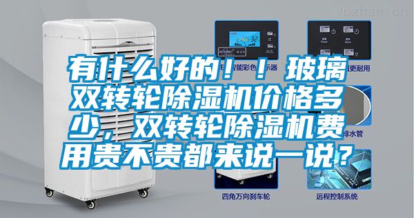 有什么好的??！玻璃雙轉輪除濕機價格多少，雙轉輪除濕機費用貴不貴都來說一說？