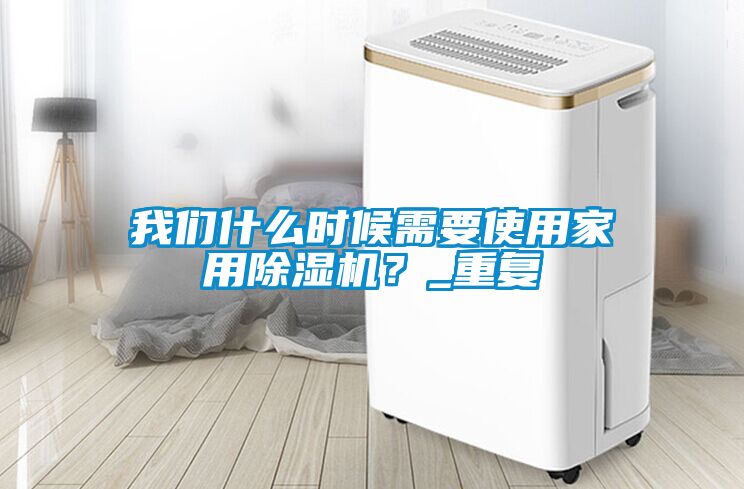 我們什么時(shí)候需要使用家用除濕機(jī)？_重復(fù)